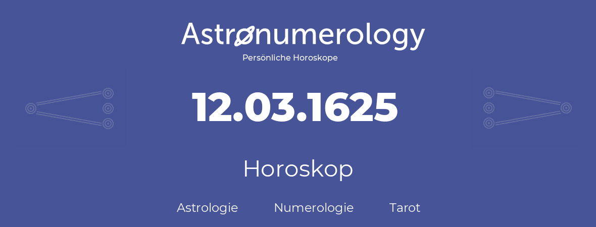 Horoskop für Geburtstag (geborener Tag): 12.03.1625 (der 12. Marz 1625)