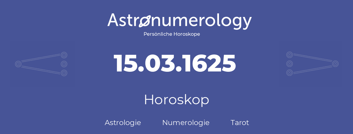 Horoskop für Geburtstag (geborener Tag): 15.03.1625 (der 15. Marz 1625)