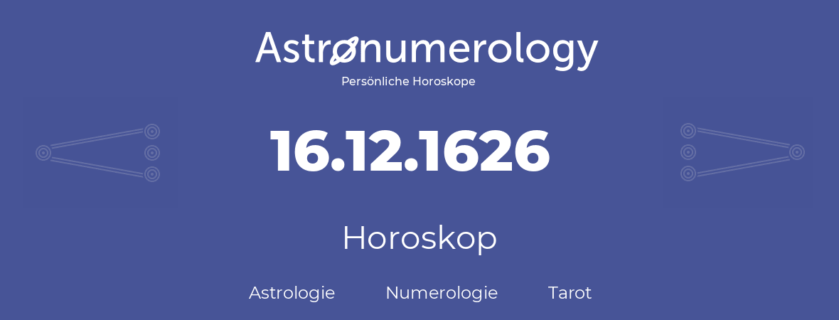 Horoskop für Geburtstag (geborener Tag): 16.12.1626 (der 16. Dezember 1626)