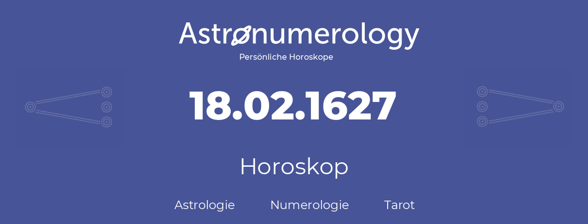 Horoskop für Geburtstag (geborener Tag): 18.02.1627 (der 18. Februar 1627)