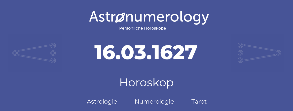 Horoskop für Geburtstag (geborener Tag): 16.03.1627 (der 16. Marz 1627)