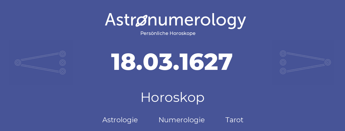 Horoskop für Geburtstag (geborener Tag): 18.03.1627 (der 18. Marz 1627)