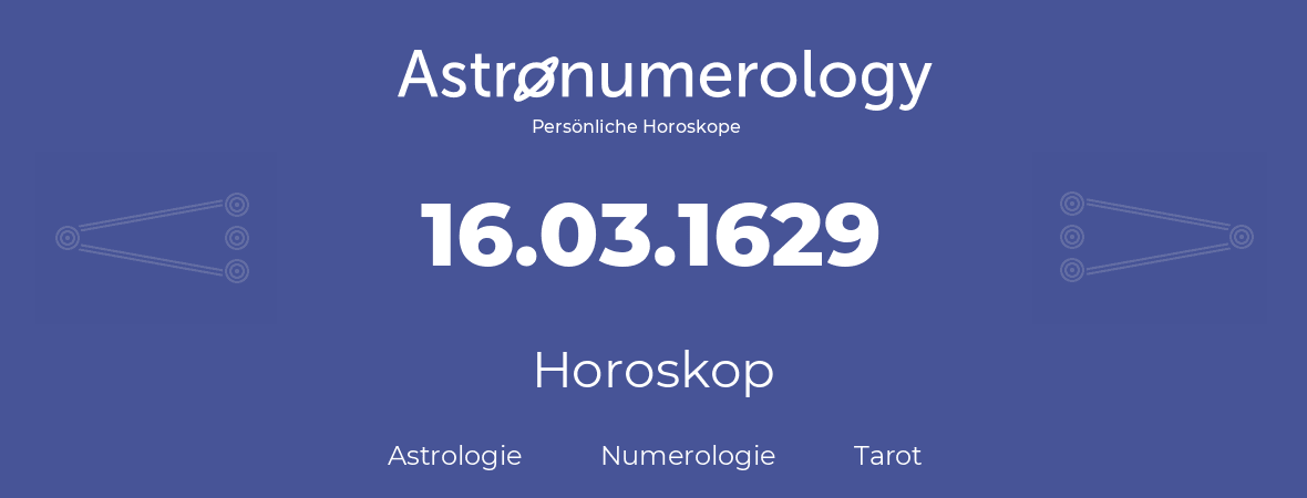 Horoskop für Geburtstag (geborener Tag): 16.03.1629 (der 16. Marz 1629)