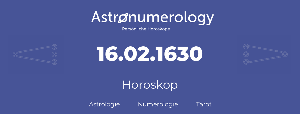 Horoskop für Geburtstag (geborener Tag): 16.02.1630 (der 16. Februar 1630)
