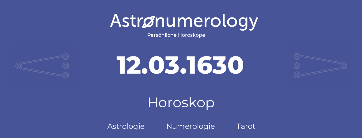 Horoskop für Geburtstag (geborener Tag): 12.03.1630 (der 12. Marz 1630)