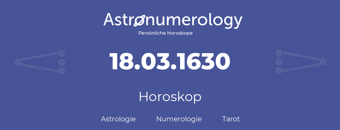 Horoskop für Geburtstag (geborener Tag): 18.03.1630 (der 18. Marz 1630)