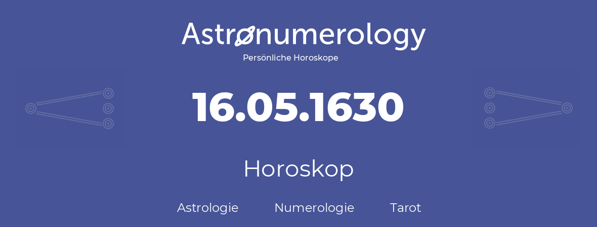 Horoskop für Geburtstag (geborener Tag): 16.05.1630 (der 16. Mai 1630)