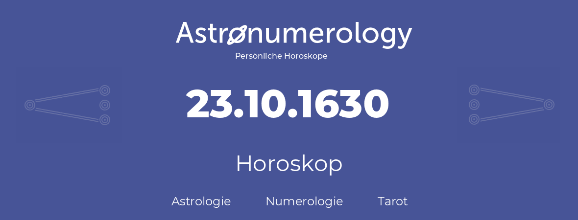Horoskop für Geburtstag (geborener Tag): 23.10.1630 (der 23. Oktober 1630)