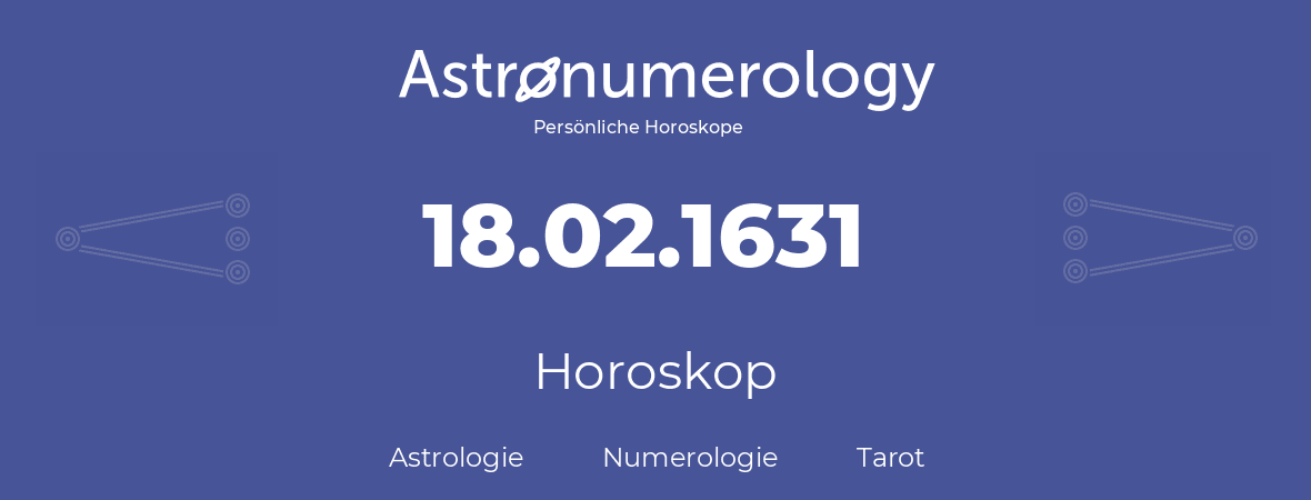 Horoskop für Geburtstag (geborener Tag): 18.02.1631 (der 18. Februar 1631)