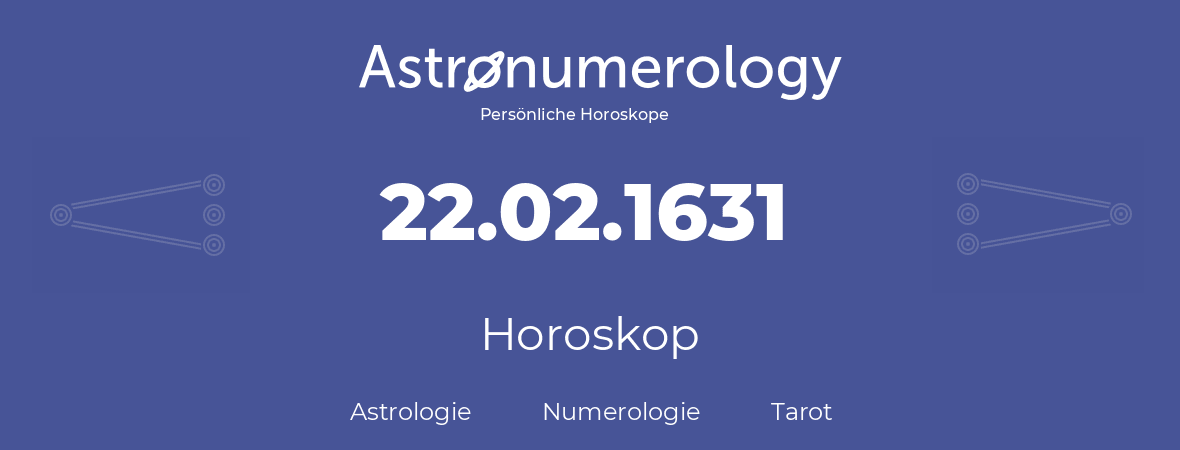 Horoskop für Geburtstag (geborener Tag): 22.02.1631 (der 22. Februar 1631)