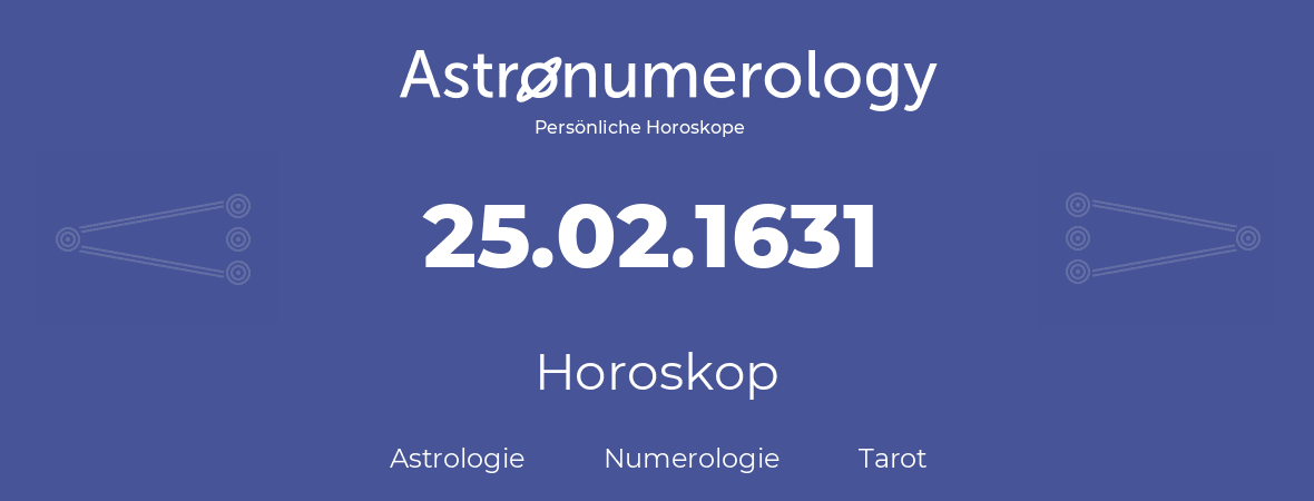 Horoskop für Geburtstag (geborener Tag): 25.02.1631 (der 25. Februar 1631)