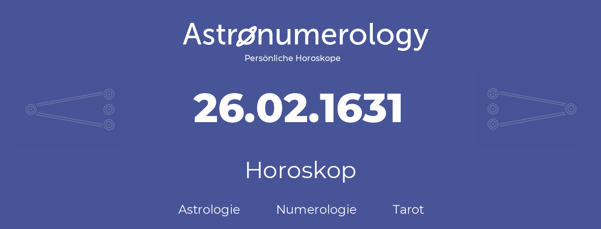 Horoskop für Geburtstag (geborener Tag): 26.02.1631 (der 26. Februar 1631)