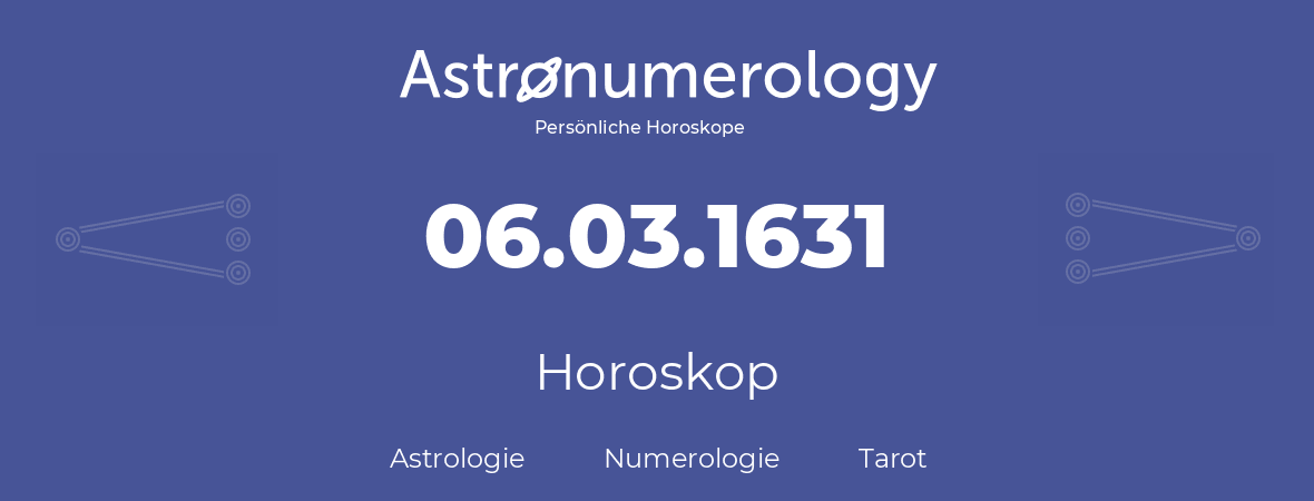 Horoskop für Geburtstag (geborener Tag): 06.03.1631 (der 6. Marz 1631)