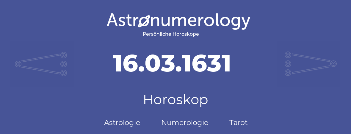 Horoskop für Geburtstag (geborener Tag): 16.03.1631 (der 16. Marz 1631)