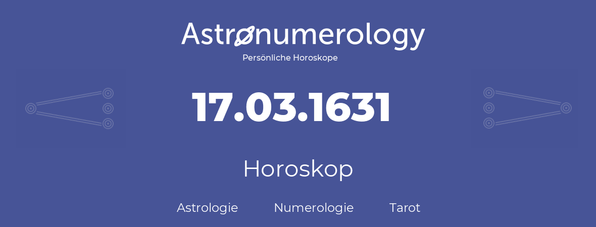 Horoskop für Geburtstag (geborener Tag): 17.03.1631 (der 17. Marz 1631)