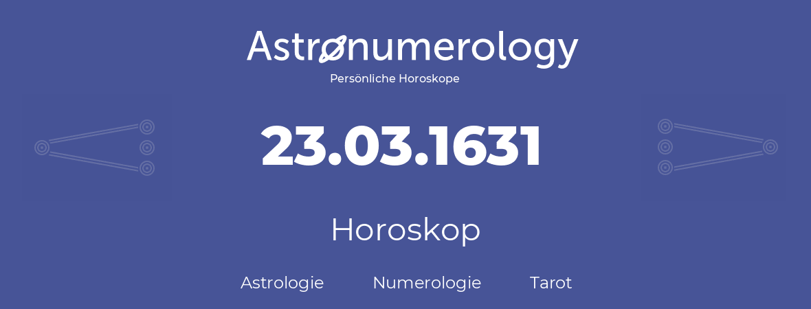 Horoskop für Geburtstag (geborener Tag): 23.03.1631 (der 23. Marz 1631)