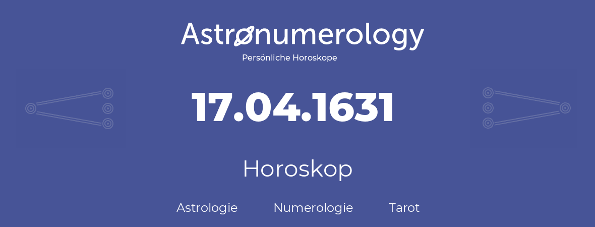 Horoskop für Geburtstag (geborener Tag): 17.04.1631 (der 17. April 1631)