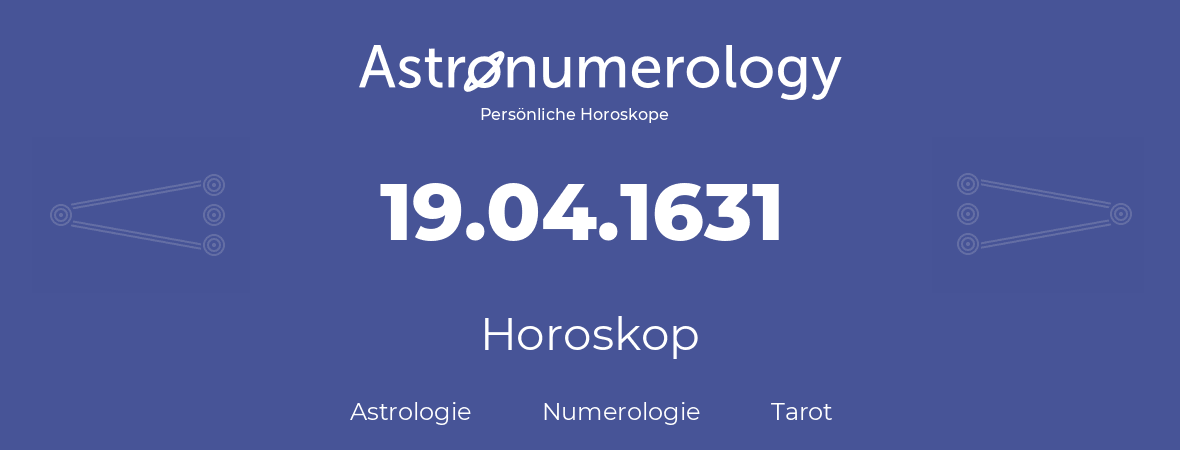 Horoskop für Geburtstag (geborener Tag): 19.04.1631 (der 19. April 1631)