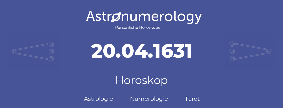 Horoskop für Geburtstag (geborener Tag): 20.04.1631 (der 20. April 1631)