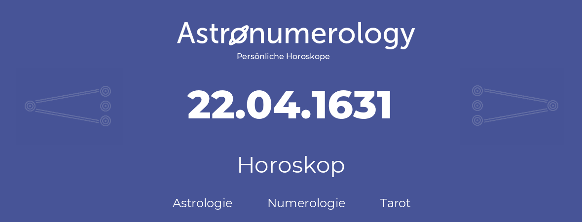 Horoskop für Geburtstag (geborener Tag): 22.04.1631 (der 22. April 1631)