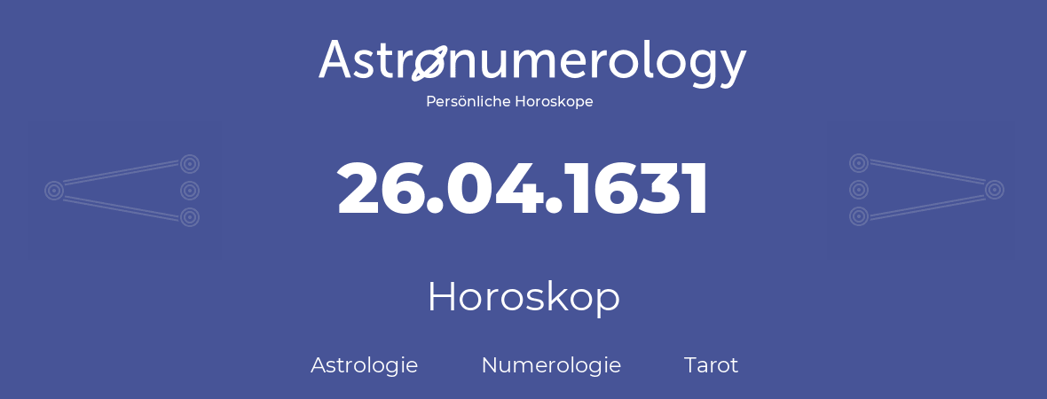 Horoskop für Geburtstag (geborener Tag): 26.04.1631 (der 26. April 1631)