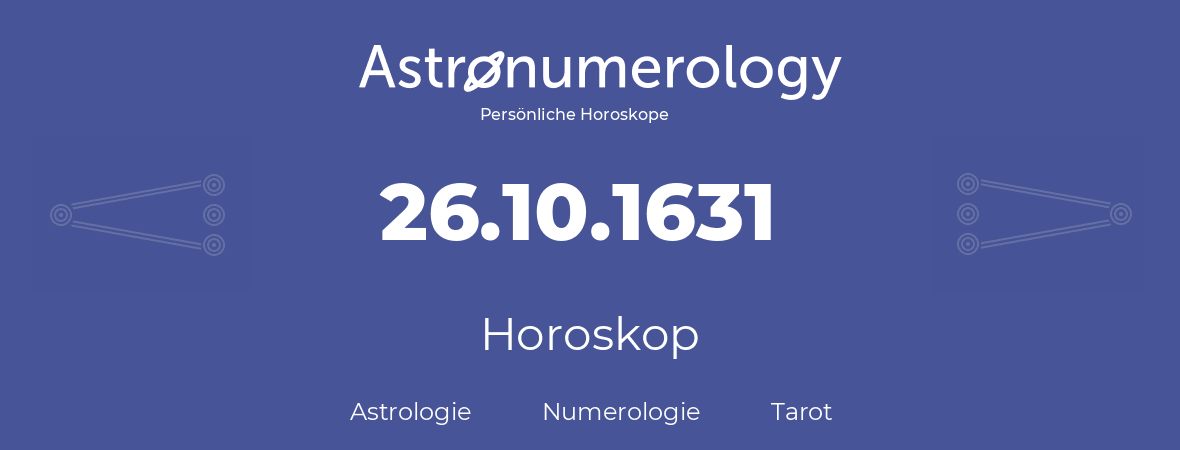 Horoskop für Geburtstag (geborener Tag): 26.10.1631 (der 26. Oktober 1631)