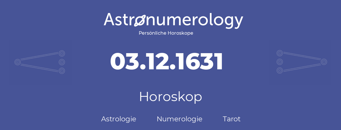 Horoskop für Geburtstag (geborener Tag): 03.12.1631 (der 3. Dezember 1631)
