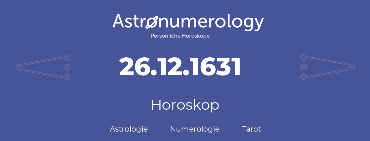 Horoskop für Geburtstag (geborener Tag): 26.12.1631 (der 26. Dezember 1631)
