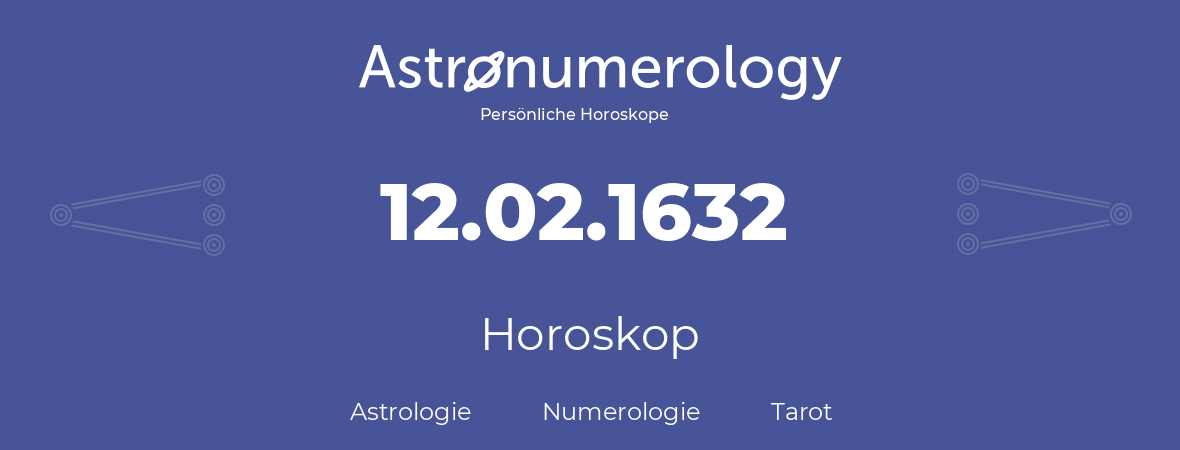 Horoskop für Geburtstag (geborener Tag): 12.02.1632 (der 12. Februar 1632)