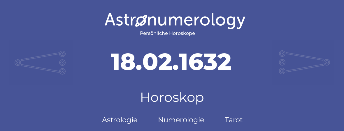 Horoskop für Geburtstag (geborener Tag): 18.02.1632 (der 18. Februar 1632)