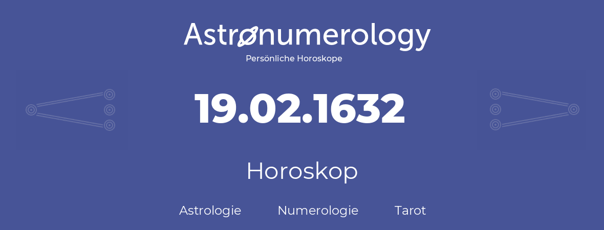 Horoskop für Geburtstag (geborener Tag): 19.02.1632 (der 19. Februar 1632)