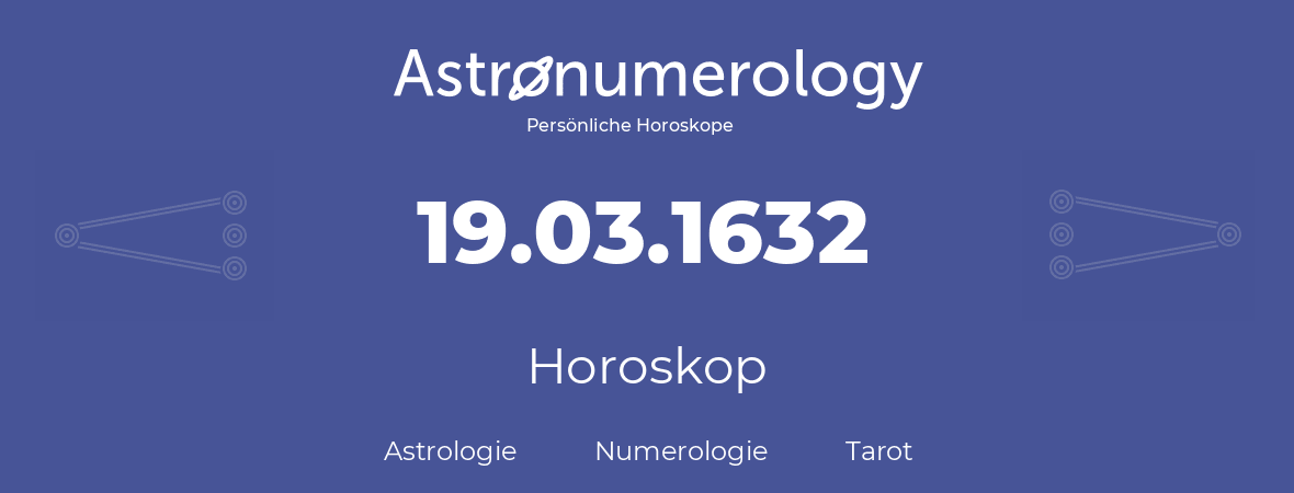 Horoskop für Geburtstag (geborener Tag): 19.03.1632 (der 19. Marz 1632)