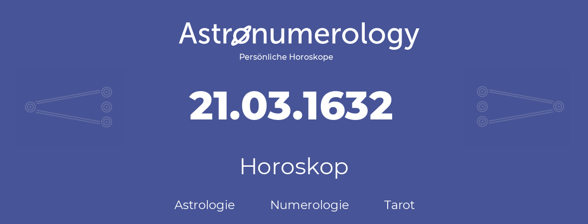 Horoskop für Geburtstag (geborener Tag): 21.03.1632 (der 21. Marz 1632)