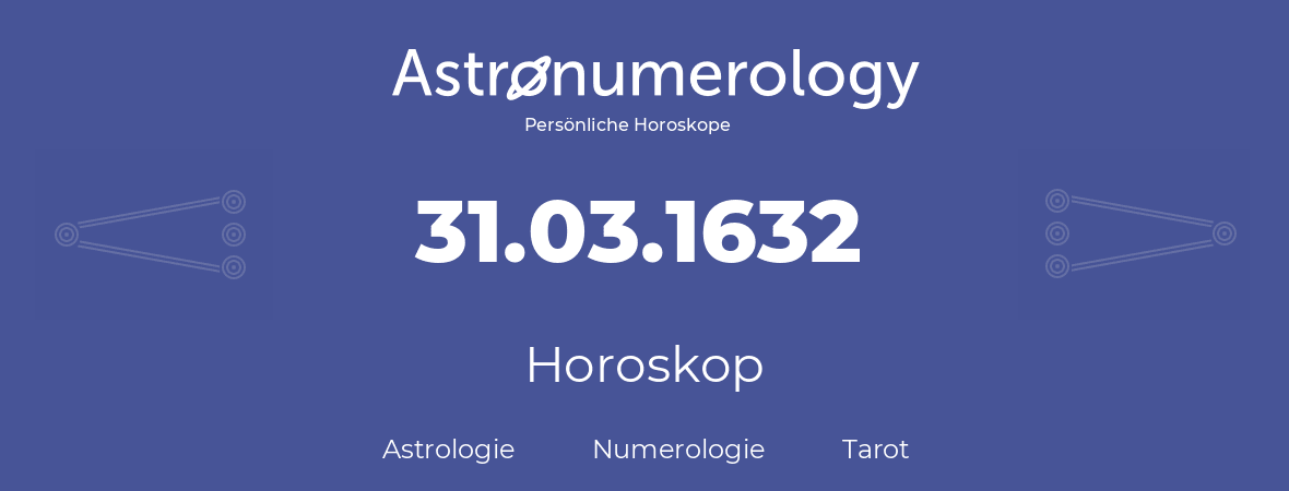 Horoskop für Geburtstag (geborener Tag): 31.03.1632 (der 31. Marz 1632)