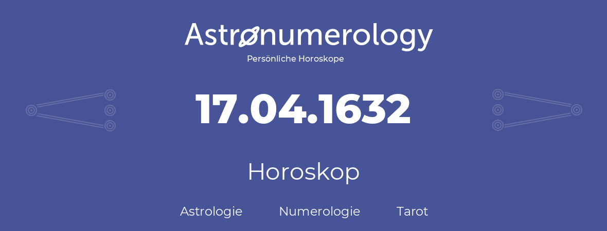 Horoskop für Geburtstag (geborener Tag): 17.04.1632 (der 17. April 1632)