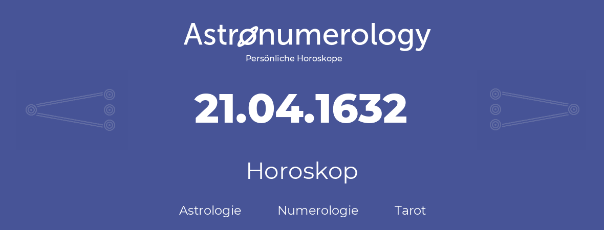 Horoskop für Geburtstag (geborener Tag): 21.04.1632 (der 21. April 1632)