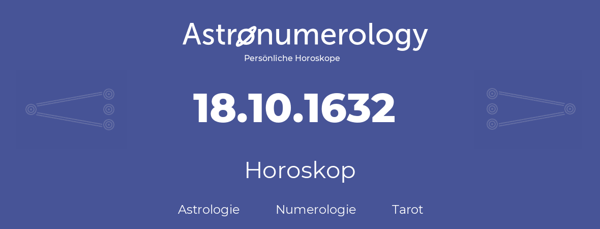 Horoskop für Geburtstag (geborener Tag): 18.10.1632 (der 18. Oktober 1632)