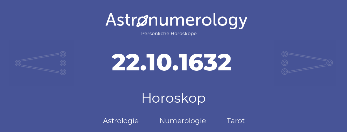 Horoskop für Geburtstag (geborener Tag): 22.10.1632 (der 22. Oktober 1632)