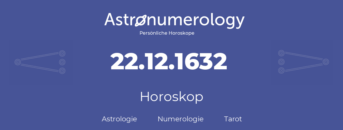 Horoskop für Geburtstag (geborener Tag): 22.12.1632 (der 22. Dezember 1632)