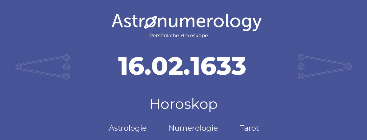 Horoskop für Geburtstag (geborener Tag): 16.02.1633 (der 16. Februar 1633)