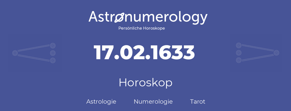 Horoskop für Geburtstag (geborener Tag): 17.02.1633 (der 17. Februar 1633)