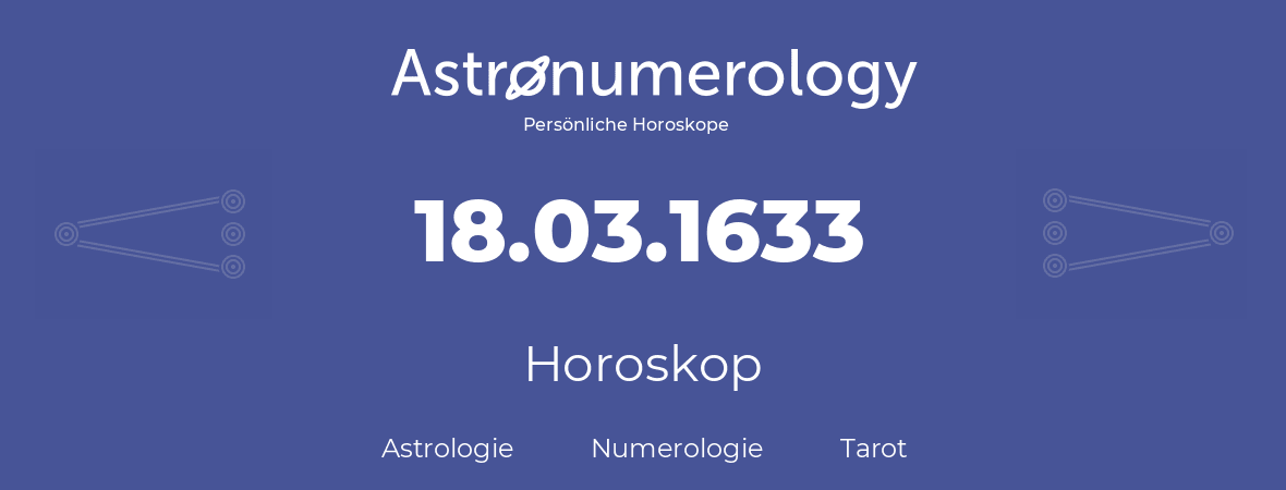 Horoskop für Geburtstag (geborener Tag): 18.03.1633 (der 18. Marz 1633)