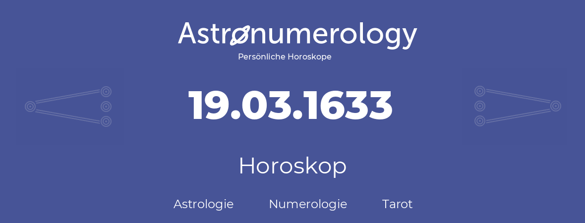 Horoskop für Geburtstag (geborener Tag): 19.03.1633 (der 19. Marz 1633)