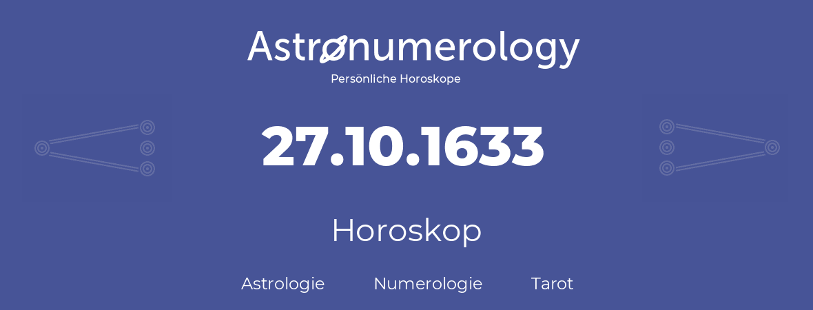 Horoskop für Geburtstag (geborener Tag): 27.10.1633 (der 27. Oktober 1633)