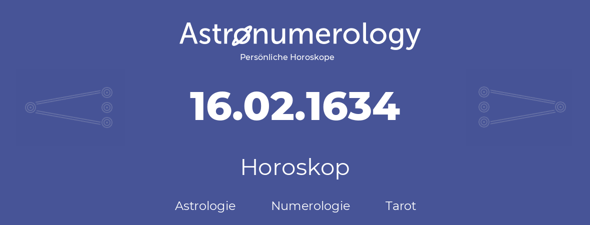 Horoskop für Geburtstag (geborener Tag): 16.02.1634 (der 16. Februar 1634)