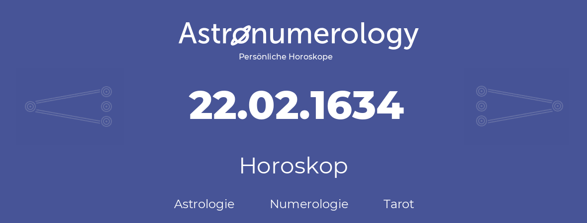Horoskop für Geburtstag (geborener Tag): 22.02.1634 (der 22. Februar 1634)