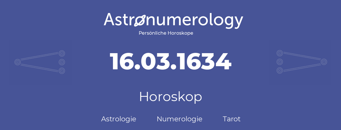 Horoskop für Geburtstag (geborener Tag): 16.03.1634 (der 16. Marz 1634)