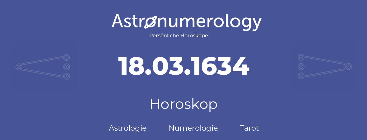 Horoskop für Geburtstag (geborener Tag): 18.03.1634 (der 18. Marz 1634)