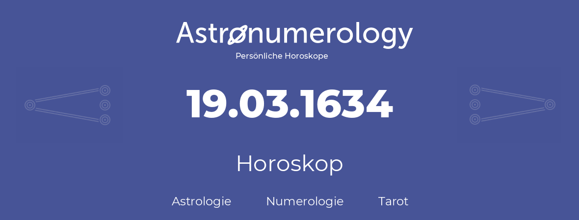 Horoskop für Geburtstag (geborener Tag): 19.03.1634 (der 19. Marz 1634)