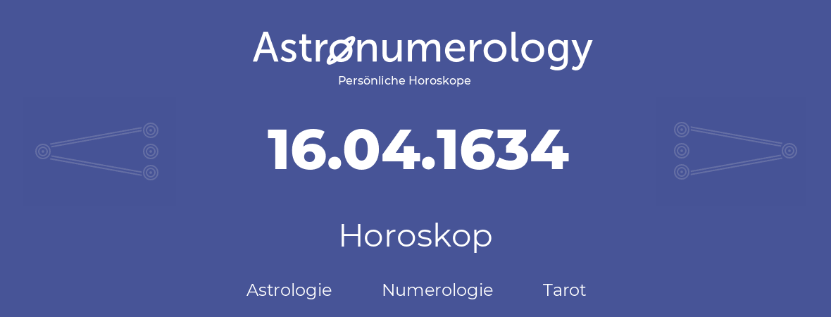 Horoskop für Geburtstag (geborener Tag): 16.04.1634 (der 16. April 1634)